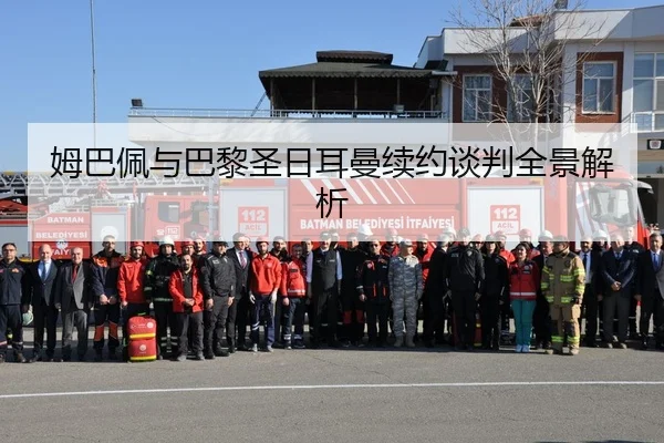 姆巴佩与巴黎圣日耳曼续约谈判全景解析